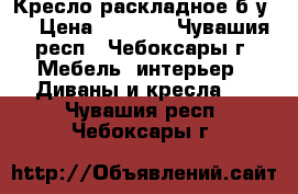 Кресло раскладное б.у.  › Цена ­ 1 000 - Чувашия респ., Чебоксары г. Мебель, интерьер » Диваны и кресла   . Чувашия респ.,Чебоксары г.